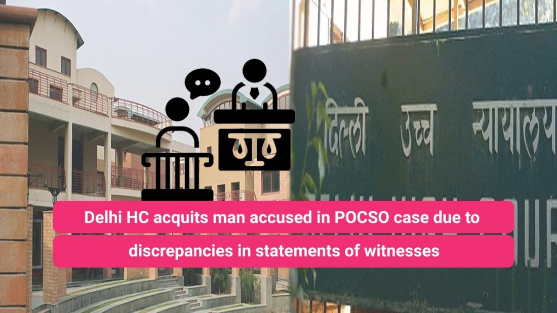 Delhi HC acquits man accused in POCSO case due to discrepancies in statements of witnesses