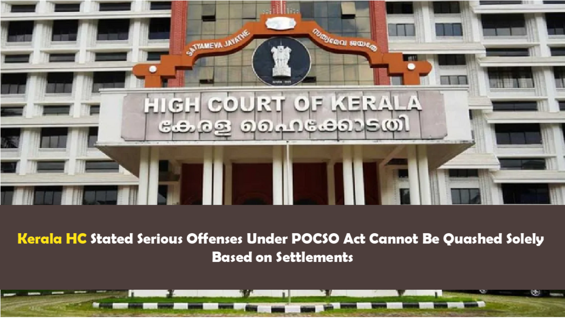 Kerala HC Stated Serious Offenses Under POCSO Act Cannot Be Quashed Solely Based on Settlements