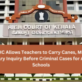 Kerala HC Allows Teachers to Carry Canes, Mandates Preliminary Inquiry Before Criminal Cases for Actions in Schools (1)