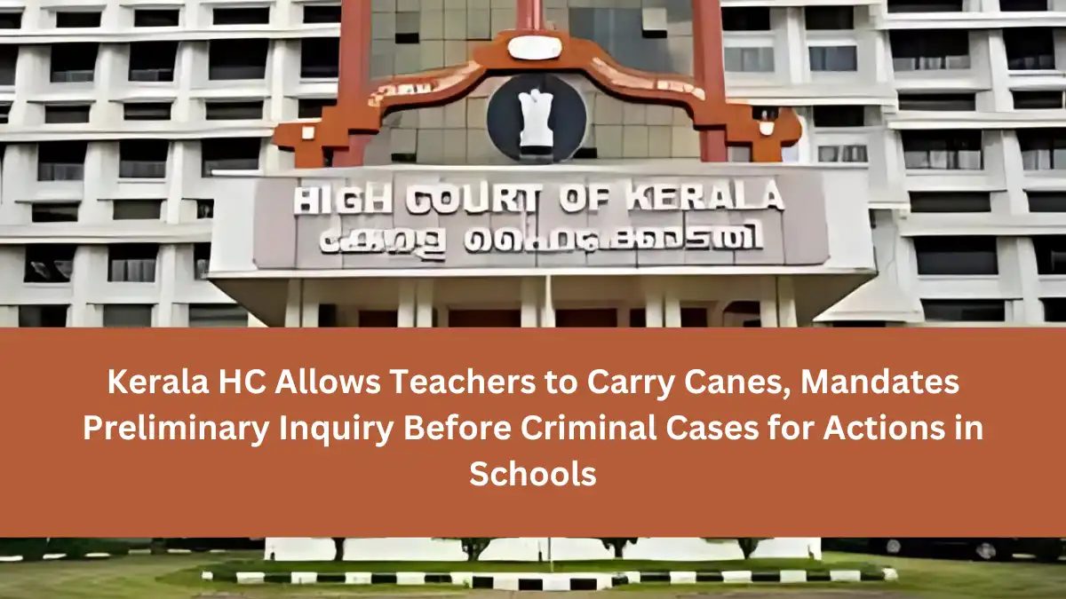 Kerala HC Allows Teachers to Carry Canes, Mandates Preliminary Inquiry Before Criminal Cases for Actions in Schools (1)