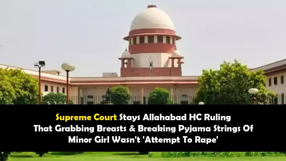 Supreme Court Stays Allahabad HC Ruling That Grabbing Breasts & Breaking Pyjama Strings Of Minor Girl Wasn’t ‘Attempt To Rape’