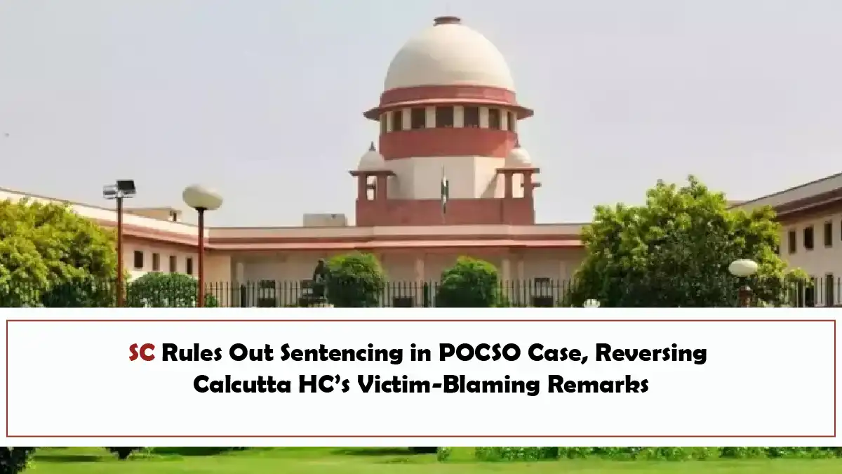 SC Rules Out Sentencing in POCSO Case, Reversing Calcutta HC’s Victim-Blaming Remarks
