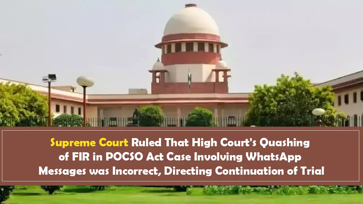 Supreme Court Ruled That High Court’s Quashing of FIR in POCSO Act Case Involving WhatsApp Messages was Incorrect, Directing Continuation of Trial