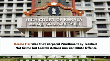 Kerala HC ruled that Corporal Punishment by Teachers Not Crime but Sadistic Actions Can Constitute Offence