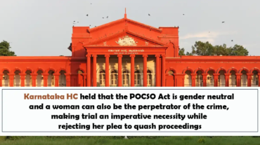 Karnataka HC held that the POCSO Act is gender neutral and a woman can also be the perpetrator of the crime, making trial an imperative necessity while rejecting her plea to quash proceedings
