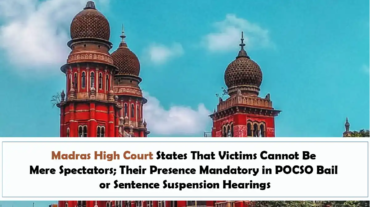 Madras High Court States That Victims Cannot Be Mere Spectators; Their Presence Mandatory in POCSO Bail or Sentence Suspension Hearings