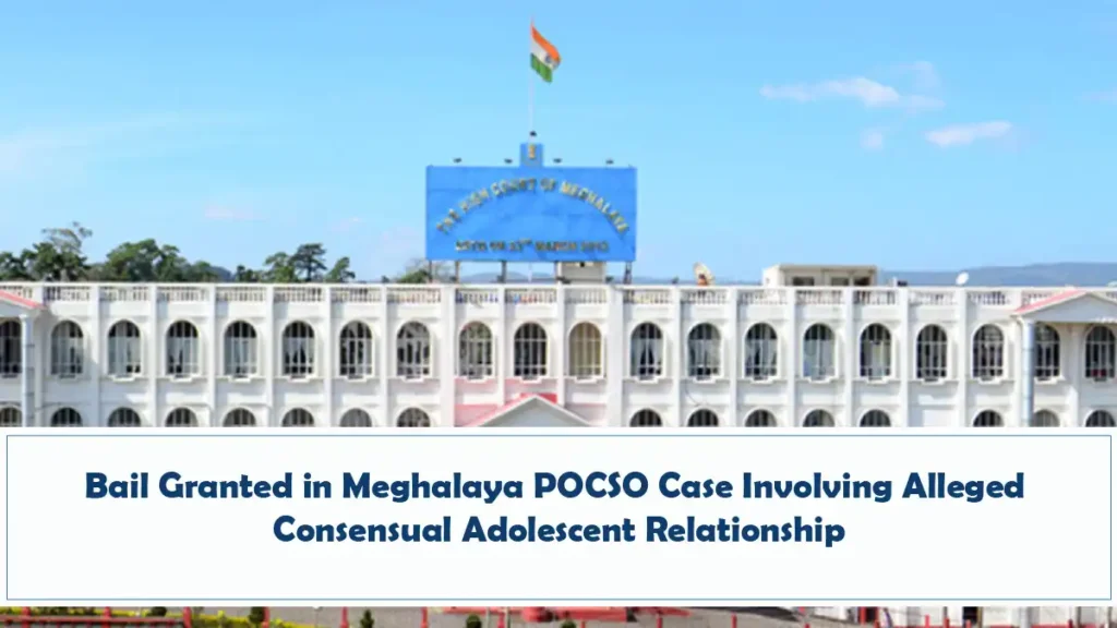 Bail Granted in Meghalaya POCSO Case Involving Alleged Consensual Adolescent Relationship
