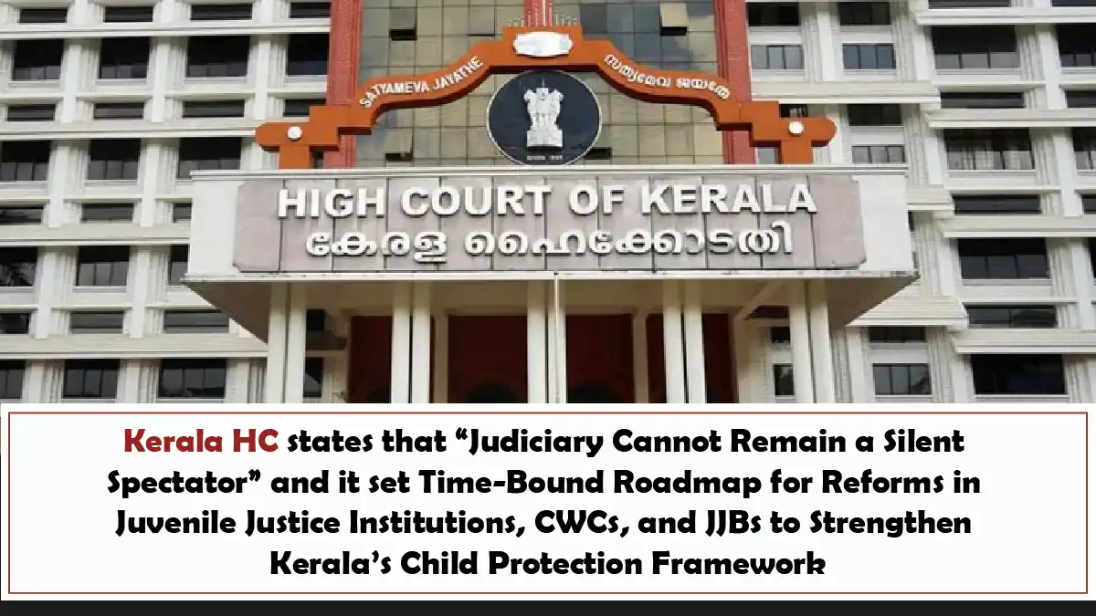 Kerala HC states that “Judiciary Cannot Remain a Silent Spectator” and it set Time-Bound Roadmap for Reforms in Juvenile Justice Institutions