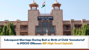 Subsequent Marriage During Bail or Birth of Child ‘Immaterial’ in POCSO Offences