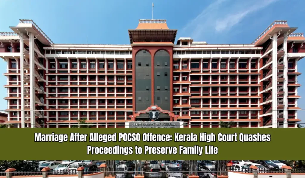 Marriage After Alleged POCSO Offence - Kerala High Court Quashes Proceedings to Preserve Family Life Marriage After Alleged POCSO Offence – Kerala High Court Quashes Proceedings to Preserve Family Life