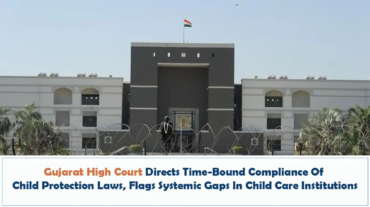 Gujarat High Court Directs Time-Bound Compliance Of Child Protection Laws, Flags Systemic Gaps In Child Care Institutions