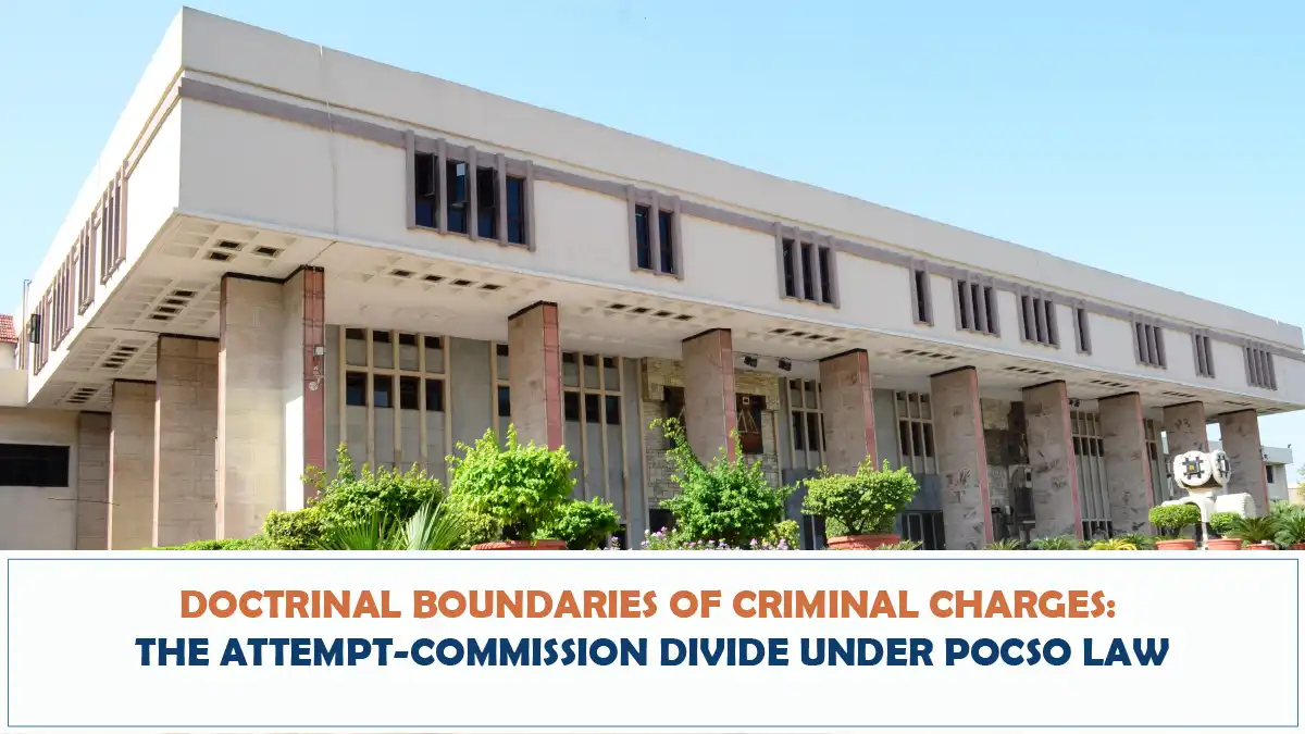 Doctrinal Boundaries of Criminal Charges – The Attempt Commission Divide under POCSO Law (Delhi High Court)