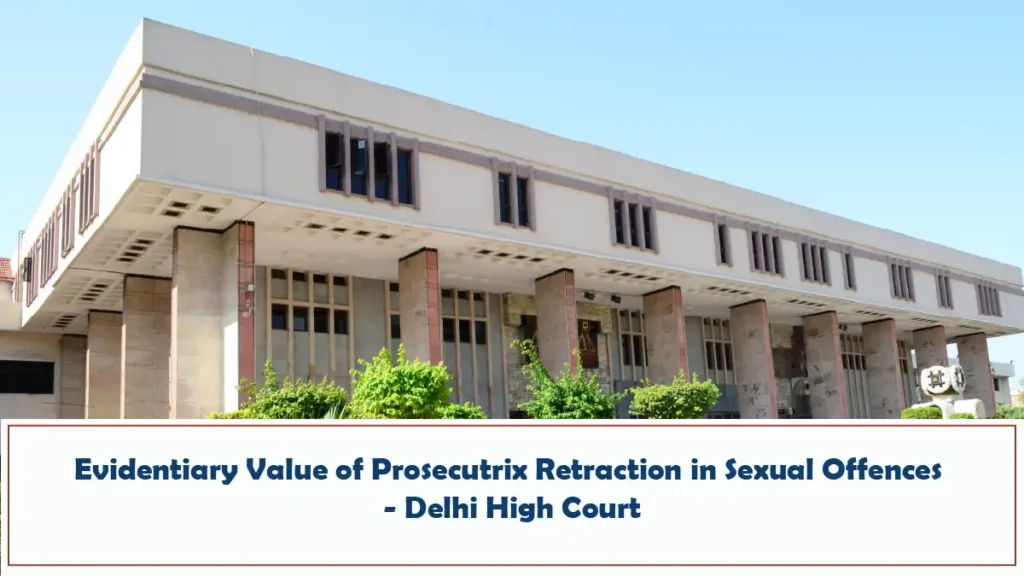 Evidentiary Value of Prosecutrix Retraction in Sexual Offences – Delhi High Court