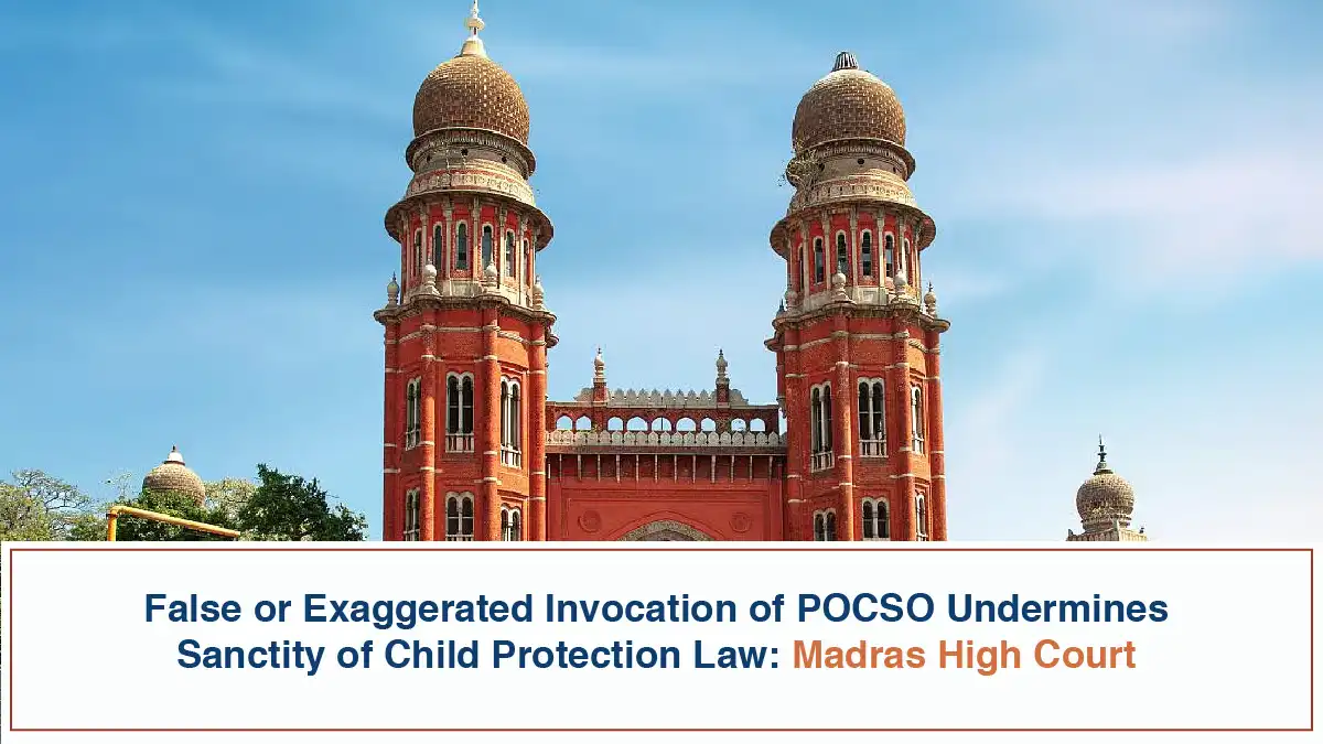 False or Exaggerated Invocation of POCSO Undermines Sanctity of Child Protection Law Madras High Court – 19th may 2026