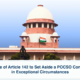 Exercise of Article 142 to Set Aside a POCSO Conviction in Exceptional Circumstances - Supreme Court of India
