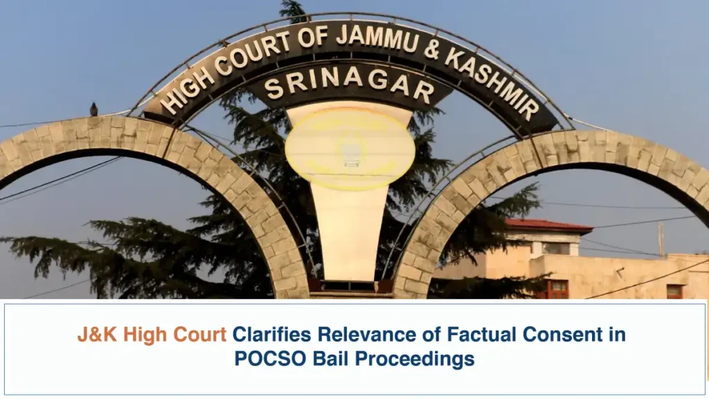 J&K High Court Clarifies Relevance of Factual Consent in POCSO Bail Proceedings – Jammu and Kashmir High Court
