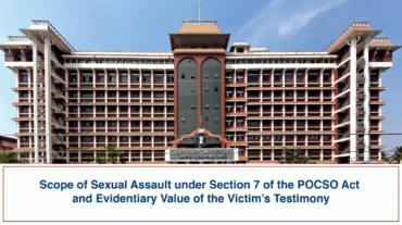 Scope of Sexual Assault under Section 7 of the POCSO Act and Evidentiary Value of the Victim’s Testimony - Kerala High Court