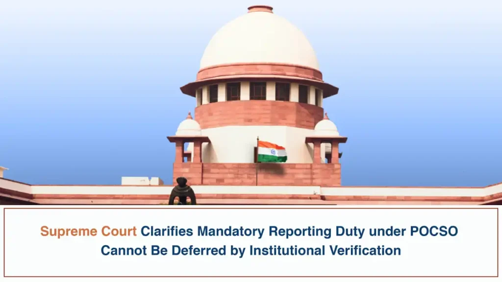 Supreme Court Clarifies Mandatory Reporting Duty under POCSO Cannot Be Deferred by Institutional Verification Supreme Court Clarifies Mandatory Reporting Duty under POCSO Cannot Be Deferred by Institutional Verification