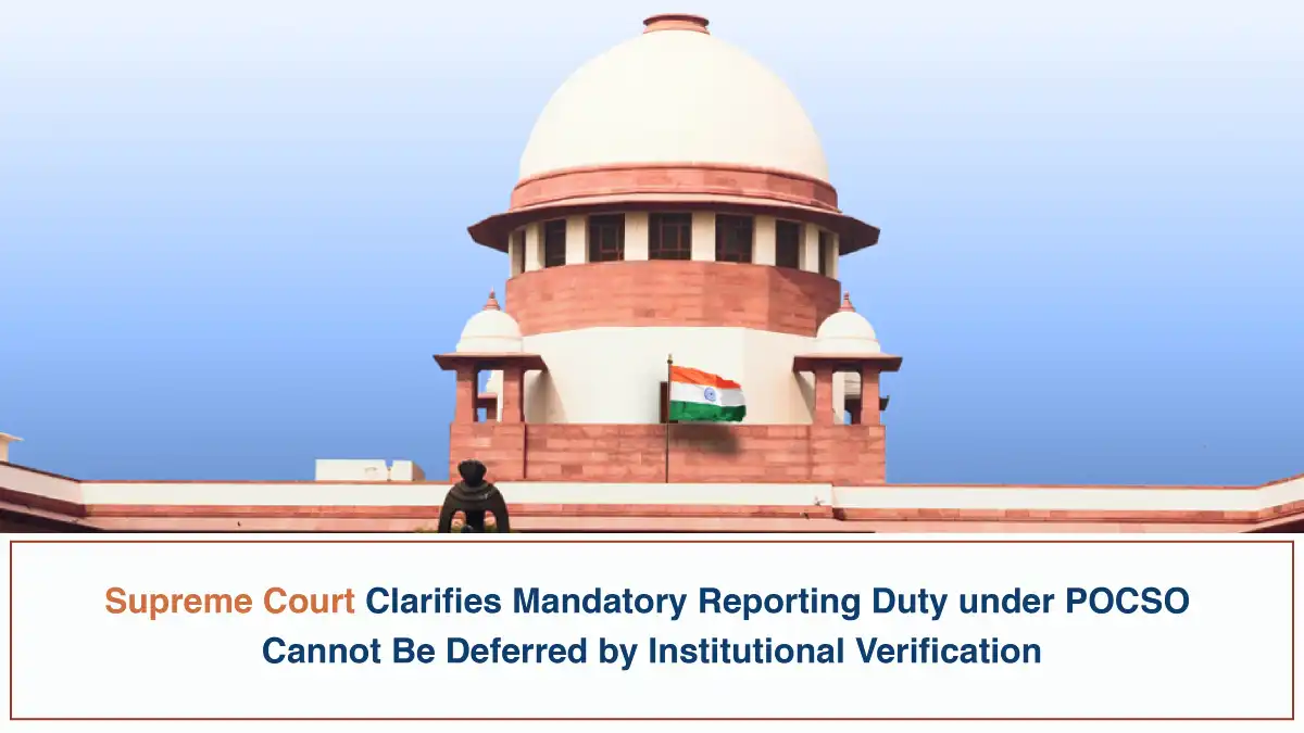 Supreme Court Clarifies Mandatory Reporting Duty under POCSO Cannot Be Deferred by Institutional Verification