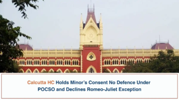 Calcutta HC Holds Minor’s Consent No Defence Under POCSO and Declines Romeo-Juliet Exception