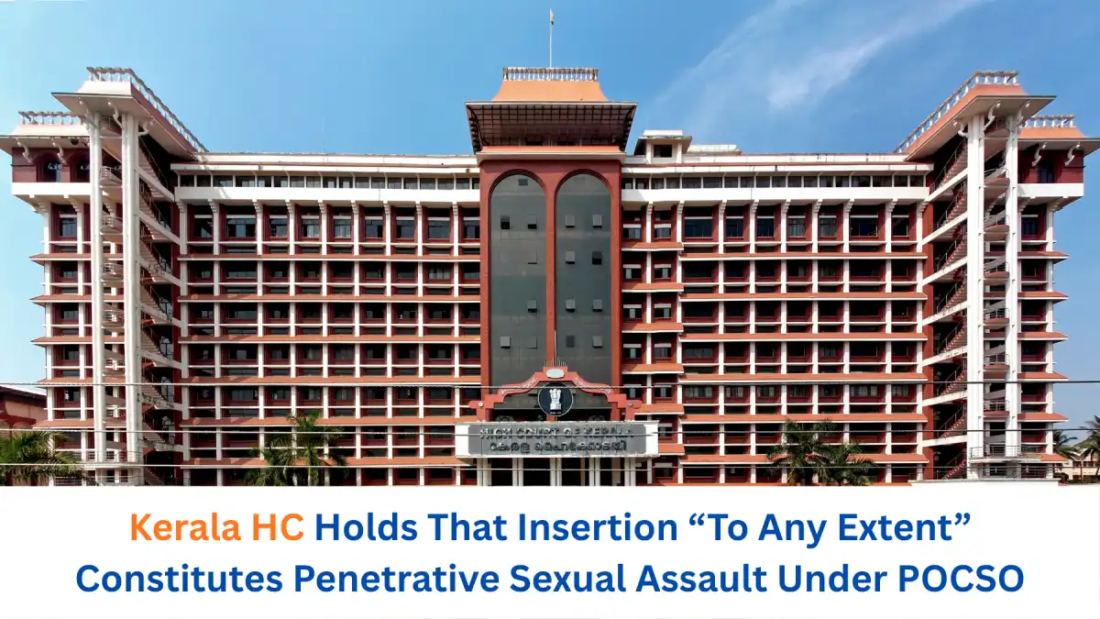 Kerala HC Holds That Insertion “To Any Extent” Constitutes Penetrative Sexual Assault Under POCSO