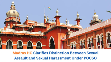 Madras HC Clarifies Distinction Between Sexual Assault and Sexual Harassment Under POCSO