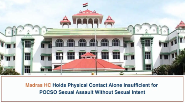 Madras HC Holds Physical Contact Alone Insufficient for POCSO Sexual Assault Without Sexual Intent