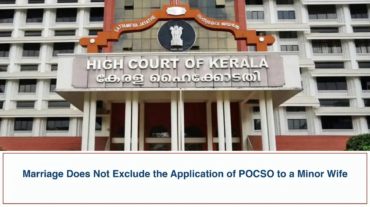 Marriage Does Not Exclude the Application of POCSO to a Minor Wife - Kerala High Court
