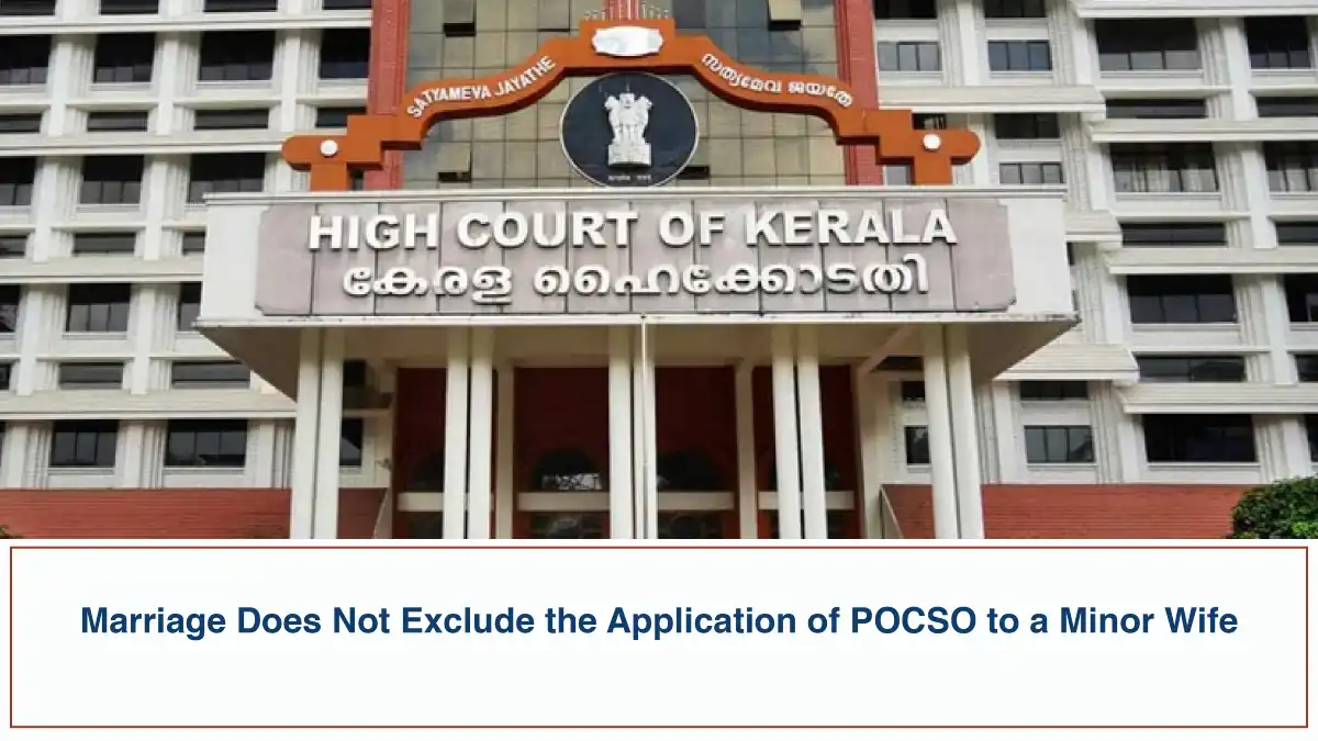 Marriage Does Not Exclude the Application of POCSO to a Minor Wife – Kerala High Court