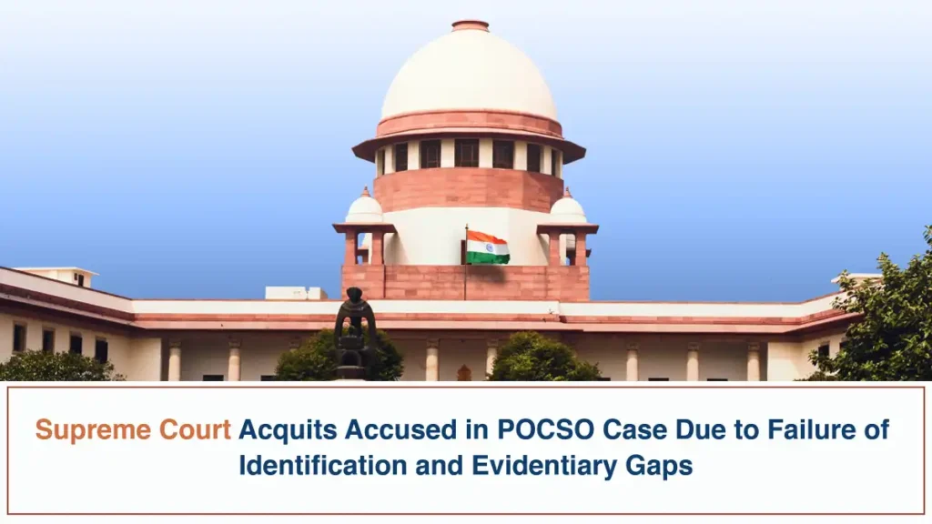 Supreme Court Acquits Accused in POCSO Case Due to Failure of Identification and Evidentiary Gaps